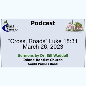 2023-03-26, “Cross, Roads” Luke 18:31