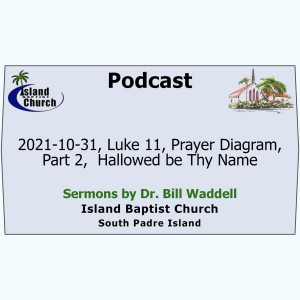 2021-10-31, Luke 11, Prayer Diagram, Part 2,  Hallowed be Thy Name