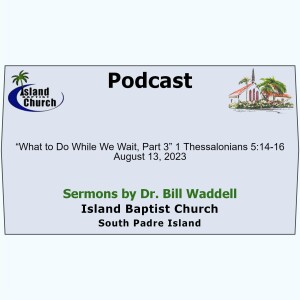 2023-08-13, “What to Do While We Wait, Part 3” 1 Thessalonians 5:14-16