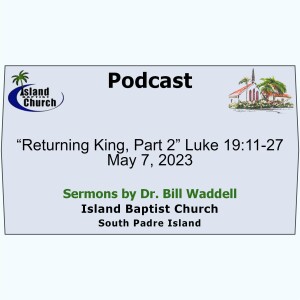 2023-05-07, “Returning King, Part 2” Luke 19:11-27