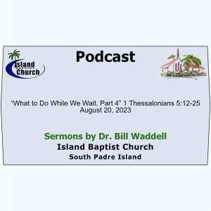 2023-08-20, “What to Do While We Wait, Part 4” 1 Thessalonians 5:12-25