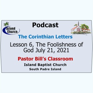 Pastor Bill's Classroom, The Corinthian Letters  Bible Study, Lesson 6, The Foolishness of God, July 21, 2021