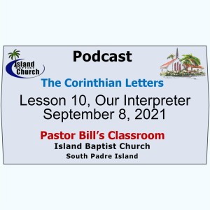Pastor Bill‘s Classroom, The Corinthian Letters, Lesson 10, Our Interpreter, September 8, 2021