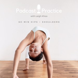 Podcast Practice: 60-min Hips + Shoulders with Leigh Khoo
