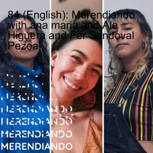 84 (English): Merendiando with ana maria and Ale Higuera and Fer Sandoval Pezoa