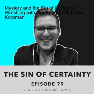Mystery and the Sin of Certainty | Wrestling with God (part 2) Matthew Korpman