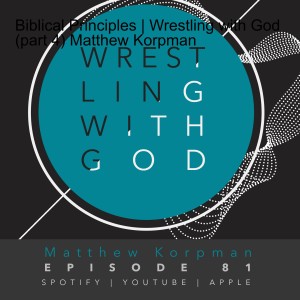 Biblical Principles | Wrestling with God (part 4) Matthew Korpman