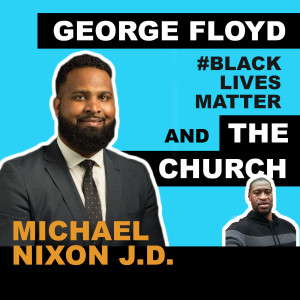 George Floyd, Black Lives Matter & The Church (Michael Nixon, J.D.)