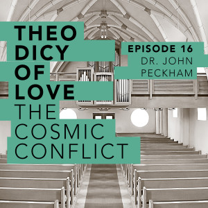 Theodicy of Love Pt. 2: The Cosmic Conflict (Dr. John Peckham)