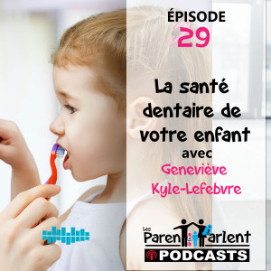 E029 - La santé dentaire de vos enfants avec Geneviève Kyle-Lefebvre | Les Parents Parlent