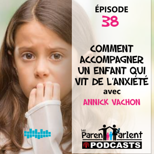 E038 - Comment accompagner un enfant qui vit de l’anxiété avec Annick Vachon - Les Parents Parlent