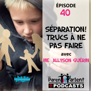 E040 - Séparation! Trucs à ne pas faire avec Me  Allyson Guérin - Les Parents Parlent