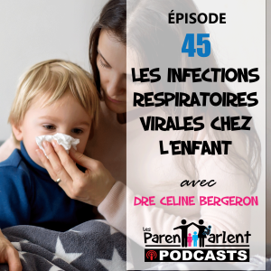 E045 - Les infections respiratoires virales chez l’enfant avec Dre Céline Bergeron - Les Parents Parlent