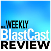 The Weekly BlastCast Review Ep8