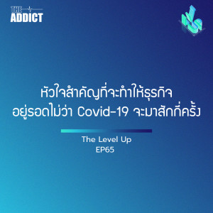 The Level Up EP65 : หัวใจสำคัญที่จะทำให้ธุรกิจอยู่รอดไม่ว่าโควิดจะมาสักกี่ครั้ง