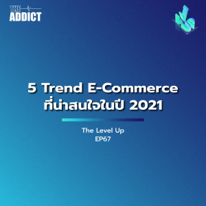 The Level Up EP67 : 5 Trend E-Commerce ที่น่าสนใจในปี 2021