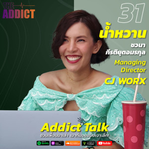 ADT EP.31 | ถอดแนวคิดการสื่อสารยุคใหม่ผ่านมุมมองคุณน้ำหวาน MD แห่ง CJ WORX - Addict Talk