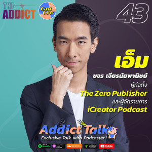 ADT EP.43 | เปิดโลก Content Creator ผ่านมุมมองคุณเอ็ม ขจร เจียรนัยพานิชย์ แห่ง iCreator - Addict Talk