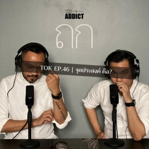 TOK EP.46 | จุดประสงค์ - ถก Podcast