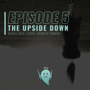 5: The Upside Down (Double Bass + Jesus, Friend of Sinners)