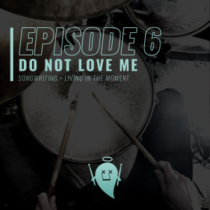 6: Do Not Love Me (Songwriting + Living In the Moment)