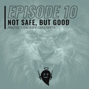 10: Not Safe, But Good (Practice + Lukewarm Christianity)