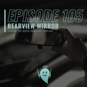 105: Rearview Mirror (Leaving the Music Industry + Failure)