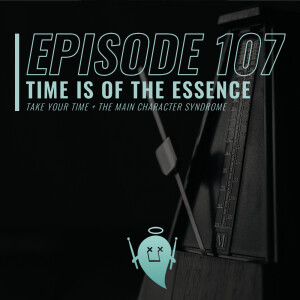 107: Time Is Of The Essence (Take Your Time + The Main Character Syndrome)