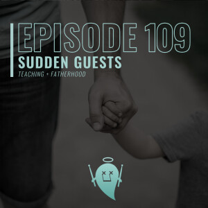 109: Sudden Guests (Teaching + Fatherhood)