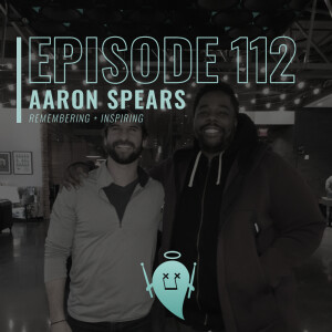 112: Aaron Spears (Remembering + Inspiring)