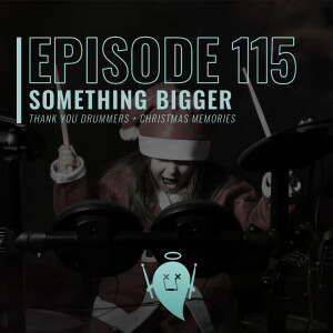 115: Something Bigger (Thank You Drummers + Christmas Memories)