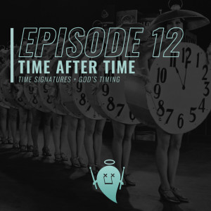 12: Time After Time (Time Signatures + God’s Timing)