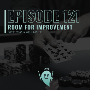121: Room For Improvement (Show Your Cards + Contemplating Easter)