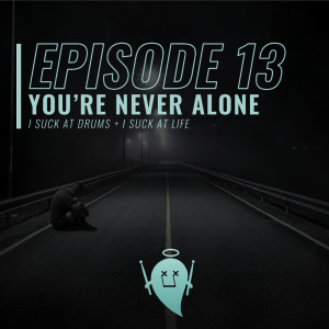 13: You're Never Alone (I Suck At Drums + I Suck At Life)