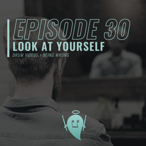 30: Look At Yourself (Drum Videos + Being Wrong)