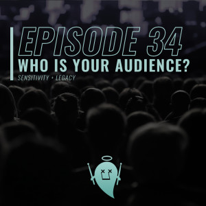 34: Who Is Your Audience? (Sensitivity + Legacy)