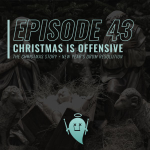 43: Christmas is Offensive (The Christmas Story + New Year's Drum Resolution)