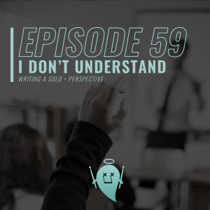 59: I Don't Understand (Writing a Solo + Perspective)