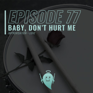 77: Baby, Don’t Hurt Me (Improvisation + Love)