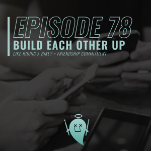 78: Build Each Other Up (Like Riding A Bike? + Friendship Commitment)