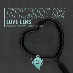 82: Love Lens (Branding Yourself + Maybe I’m Sick)