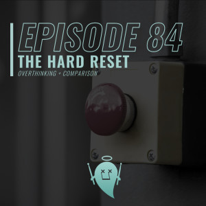 84: The Hard Reset (Overthinking + Comparison)