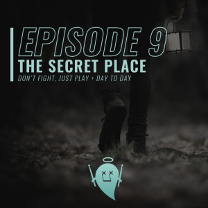 9: The Secret Place (Don’t Fight, Just Play + Day to Day)