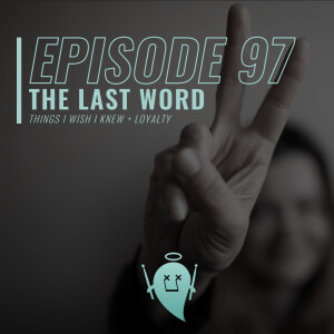 97: The Last Word (Things I Wish I Knew + Loyalty)