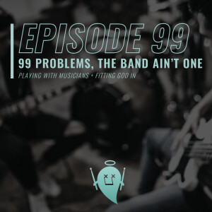 99: 99 Problems, The Band Ain’t One (Playing with Musicians + Fitting God In)