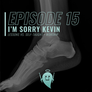 15: I'm Sorry Kevin (Lessons Vs. Self-Taught + Worship)
