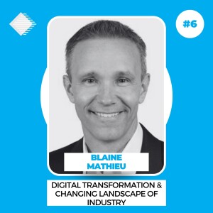 #6 - Digital Transformation and the Changing Landscape of Industry with Blaine Mathieu