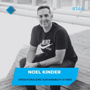 #144 - Noel Kinder on Operationalizing Sustainability at Nike