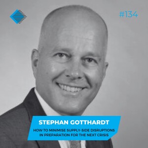 #134 - How to Minimise Supply-Side Disruptions in Preparation for the Next Crisis, with Stephan Gotthardt