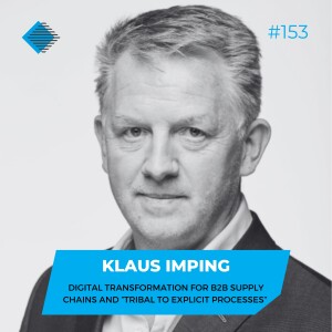 #153 - Digital transformation for B2B supply chains and ”Tribal to Explicit Processes” with Klaus Imping